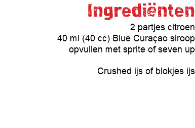 Ingrediënten 2 partjes citroen 40 ml (40 cc) Blue Curaçao siroop opvullen met sprite of seven up Crushed ijs of blokjes ijs 