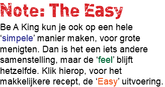 Note: The Easy Be A King kun je ook op een hele ‘simpele’ manier maken, voor grote menigten. Dan is het een iets andere samenstelling, maar de ‘feel’ blijft hetzelfde. Klik hierop, voor het makkelijkere recept, de ‘Easy’ uitvoering. 