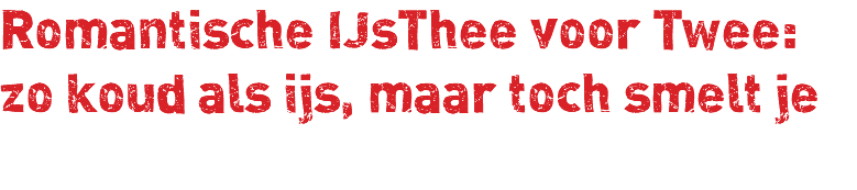 Romantische IJsThee voor Twee: zo koud als ijs, maar toch smelt je 