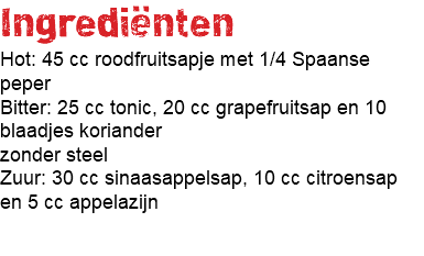 Ingrediënten Hot: 45 cc roodfruitsapje met 1/4 Spaanse peper Bitter: 25 cc tonic, 20 cc grapefruitsap en 10 blaadjes koriander zonder steel Zuur: 30 cc sinaasappelsap, 10 cc citroensap en 5 cc appelazijn 