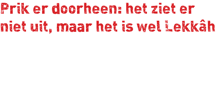 Prik er doorheen: het ziet er niet uit, maar het is wel Lekkâh 