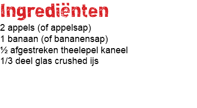 Ingrediënten 2 appels (of appelsap) 1 banaan (of bananensap) ½ afgestreken theelepel kaneel 1/3 deel glas crushed ijs 