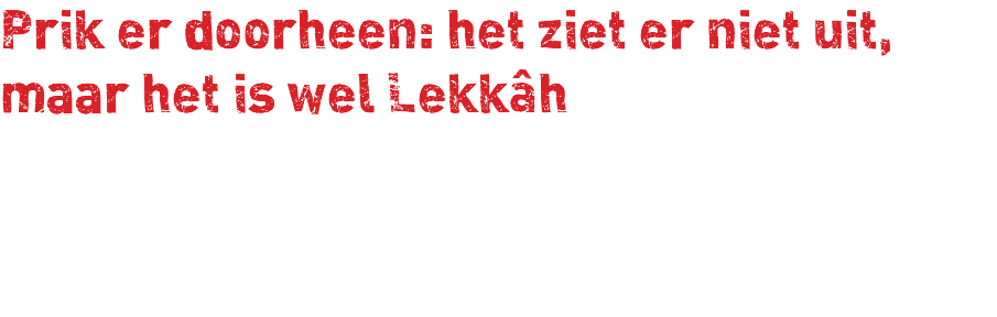 Prik er doorheen: het ziet er niet uit, maar het is wel Lekkâh 