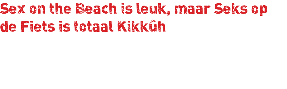 Sex on the Beach is leuk, maar Seks op de Fiets is totaal Kikkûh 