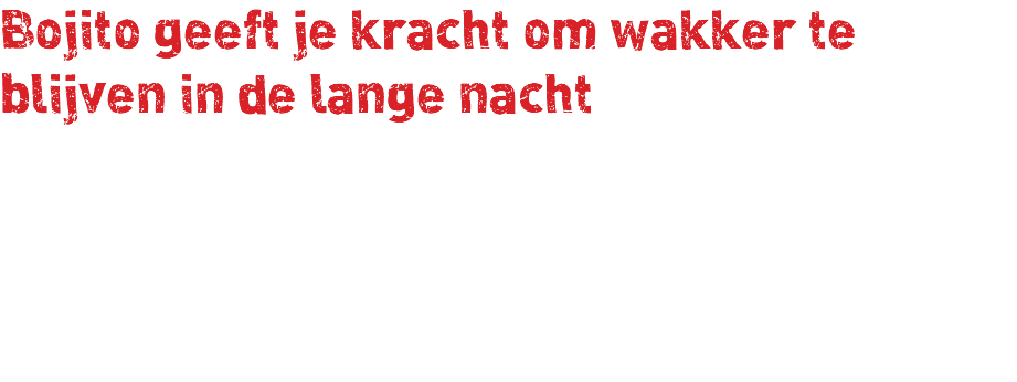 Bojito geeft je kracht om wakker te blijven in de lange nacht 